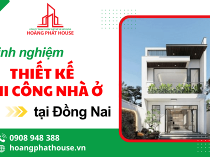 Hoàng Phát House – Chia sẻ kinh nghiệm thiết kế và thi công nhà ở tại Đồng Nai